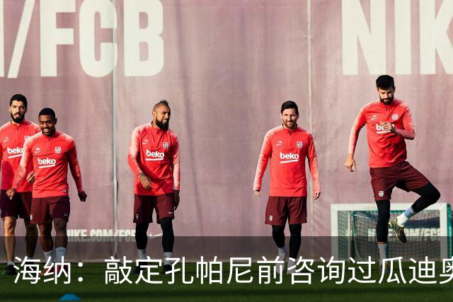海纳：敲定孔帕尼前咨询过瓜迪奥拉